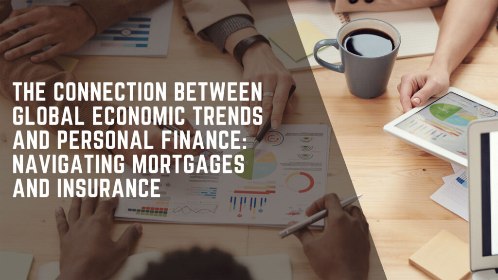 The Connection Between Global Economic Trends and Personal Finance: Navigating Mortgages and Insurance