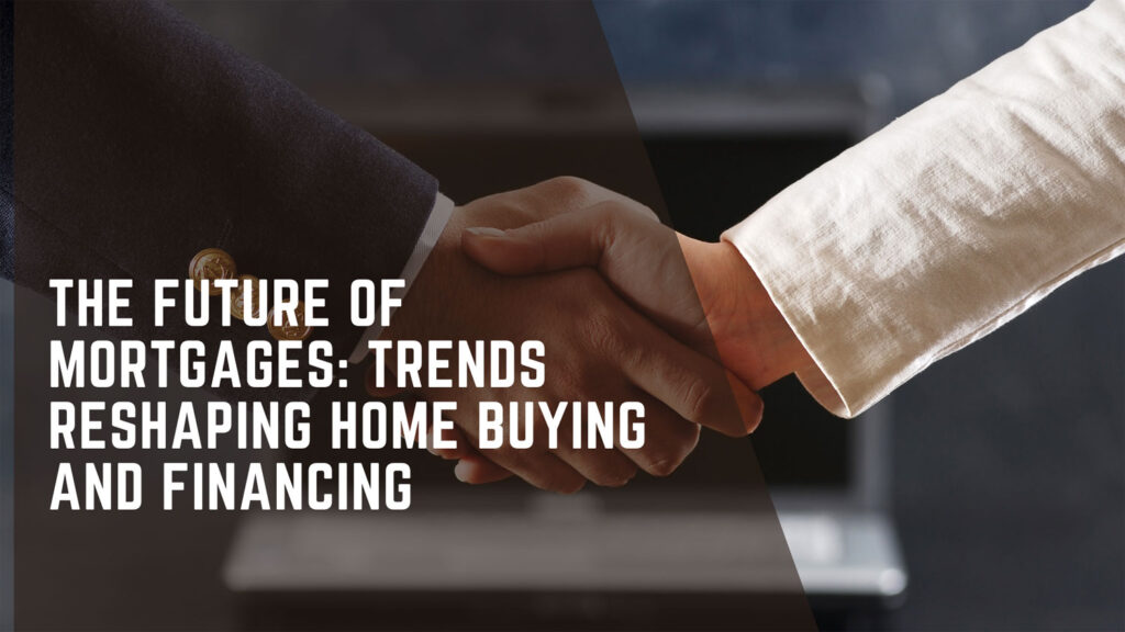 The Future of Mortgages: Trends Reshaping Home Buying and Financing